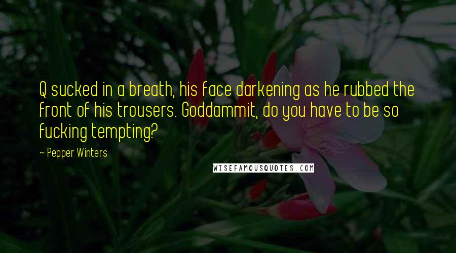 Pepper Winters Quotes: Q sucked in a breath, his face darkening as he rubbed the front of his trousers. Goddammit, do you have to be so fucking tempting?
