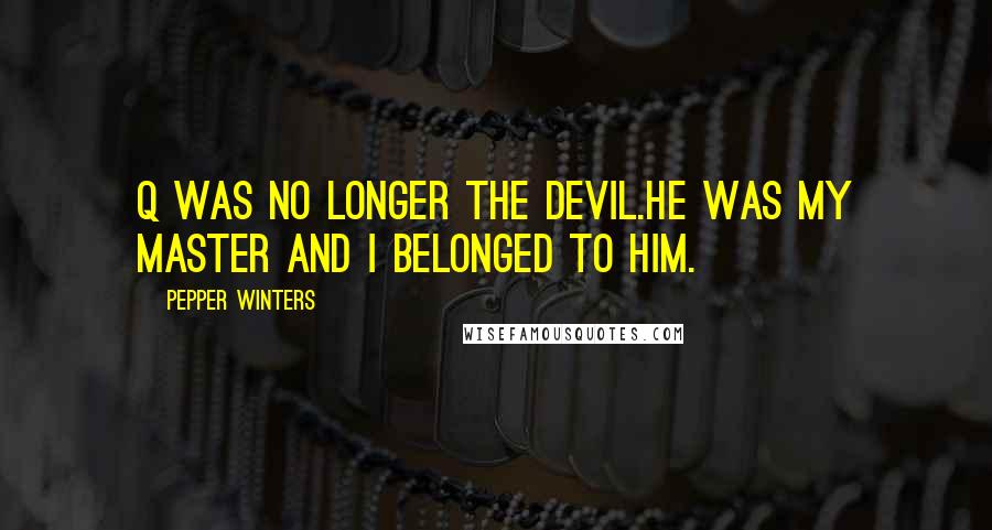 Pepper Winters Quotes: Q was no longer the devil.He was my master and I belonged to him.