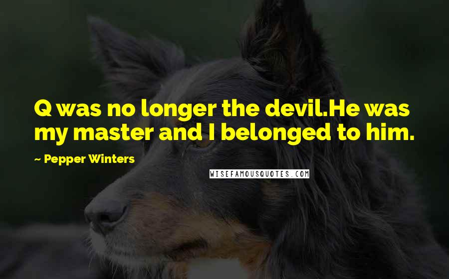 Pepper Winters Quotes: Q was no longer the devil.He was my master and I belonged to him.