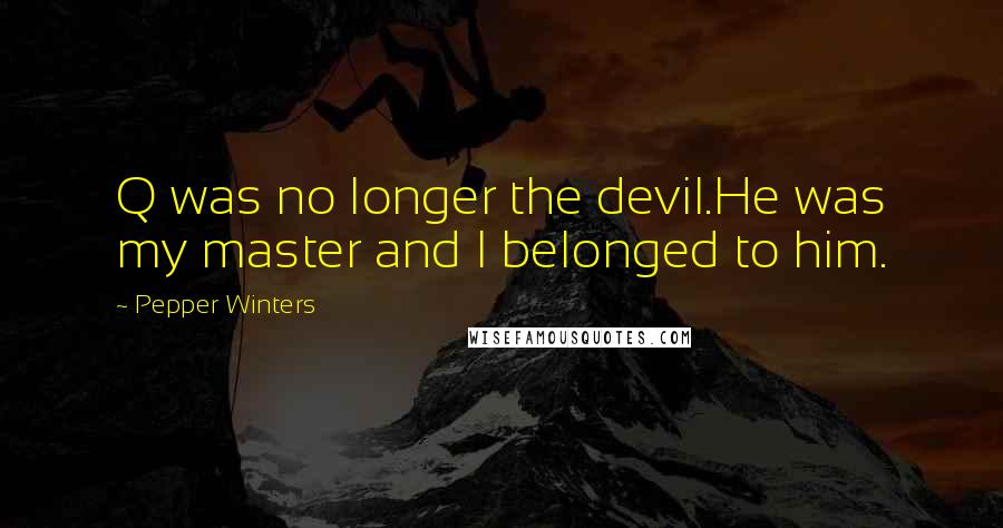 Pepper Winters Quotes: Q was no longer the devil.He was my master and I belonged to him.