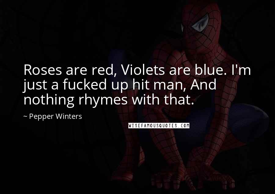 Pepper Winters Quotes: Roses are red, Violets are blue. I'm just a fucked up hit man, And nothing rhymes with that.