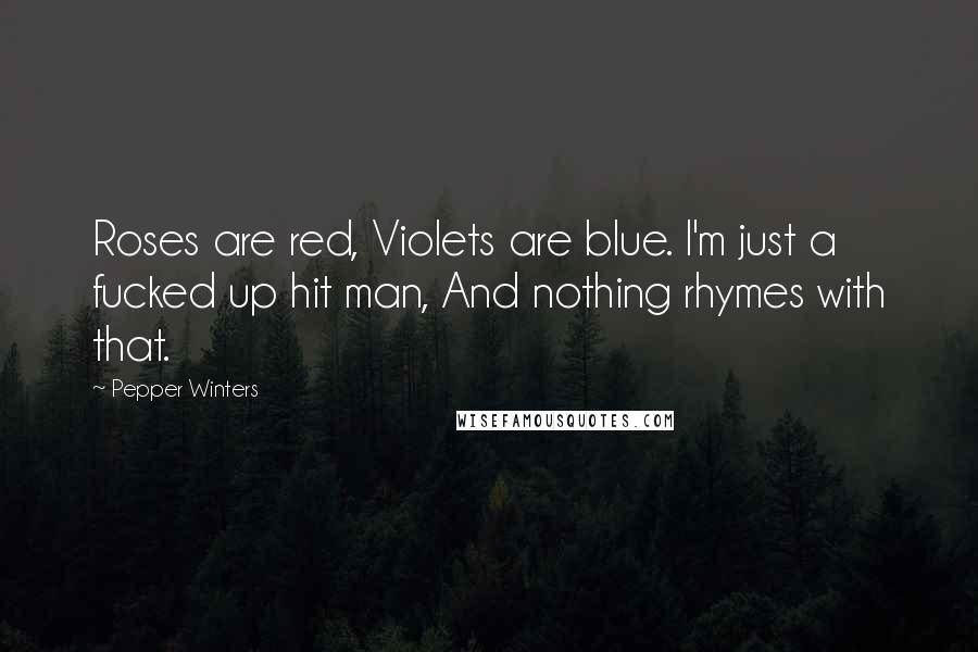 Pepper Winters Quotes: Roses are red, Violets are blue. I'm just a fucked up hit man, And nothing rhymes with that.