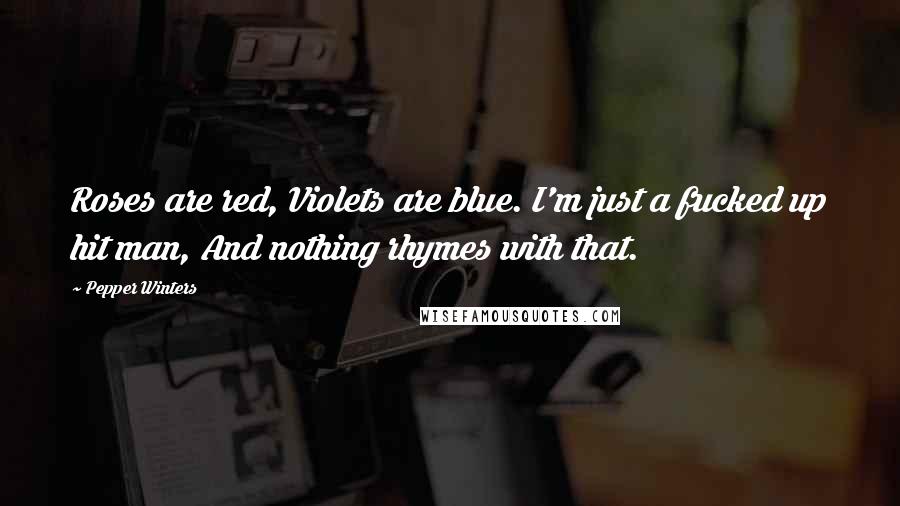 Pepper Winters Quotes: Roses are red, Violets are blue. I'm just a fucked up hit man, And nothing rhymes with that.