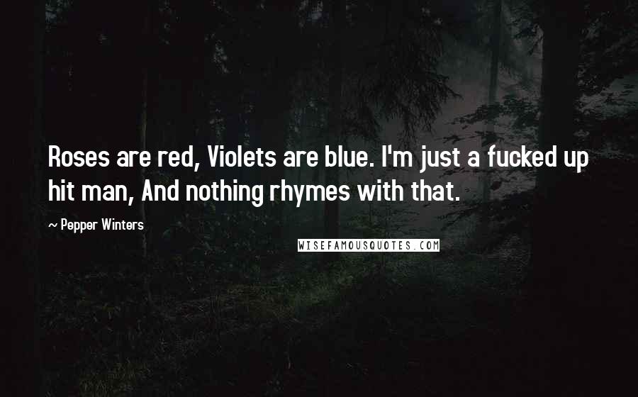 Pepper Winters Quotes: Roses are red, Violets are blue. I'm just a fucked up hit man, And nothing rhymes with that.