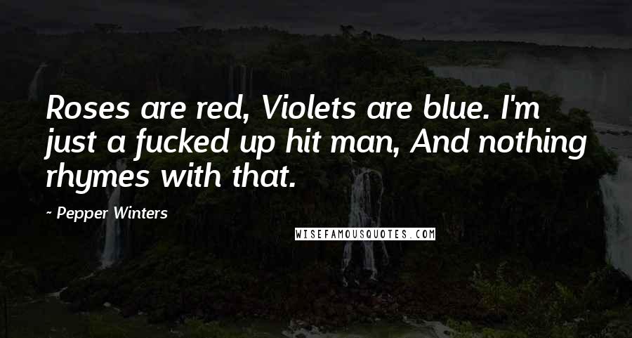 Pepper Winters Quotes: Roses are red, Violets are blue. I'm just a fucked up hit man, And nothing rhymes with that.