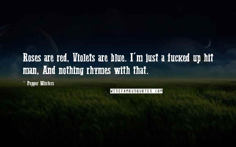 Pepper Winters Quotes: Roses are red, Violets are blue. I'm just a fucked up hit man, And nothing rhymes with that.