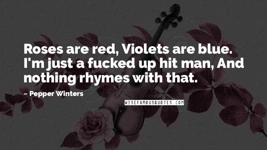 Pepper Winters Quotes: Roses are red, Violets are blue. I'm just a fucked up hit man, And nothing rhymes with that.