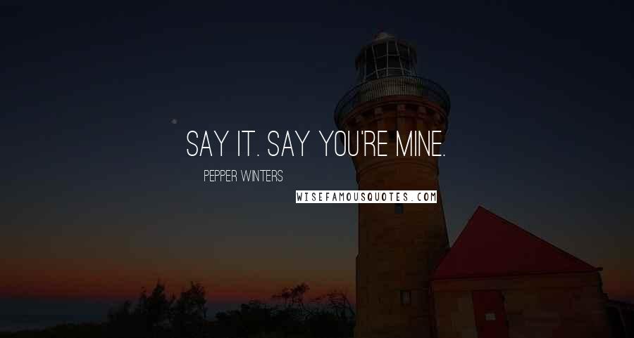 Pepper Winters Quotes: Say it. Say you're mine.