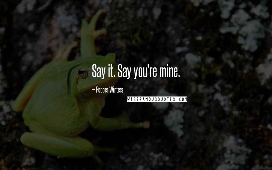 Pepper Winters Quotes: Say it. Say you're mine.
