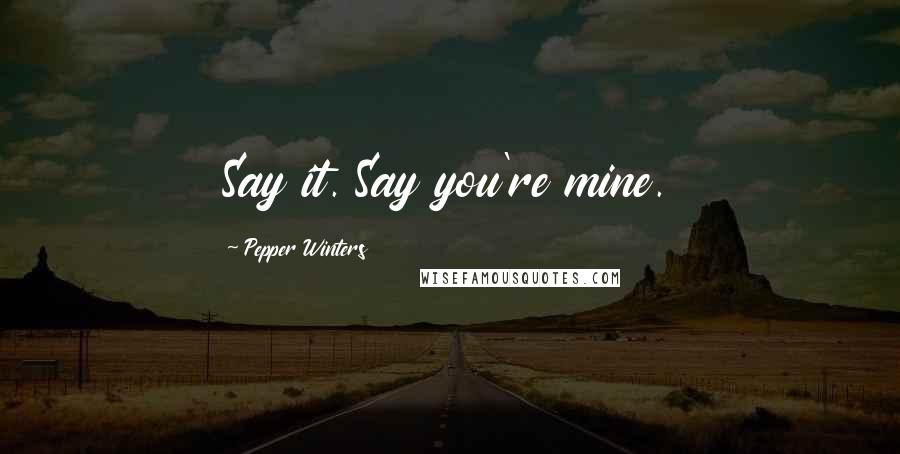Pepper Winters Quotes: Say it. Say you're mine.