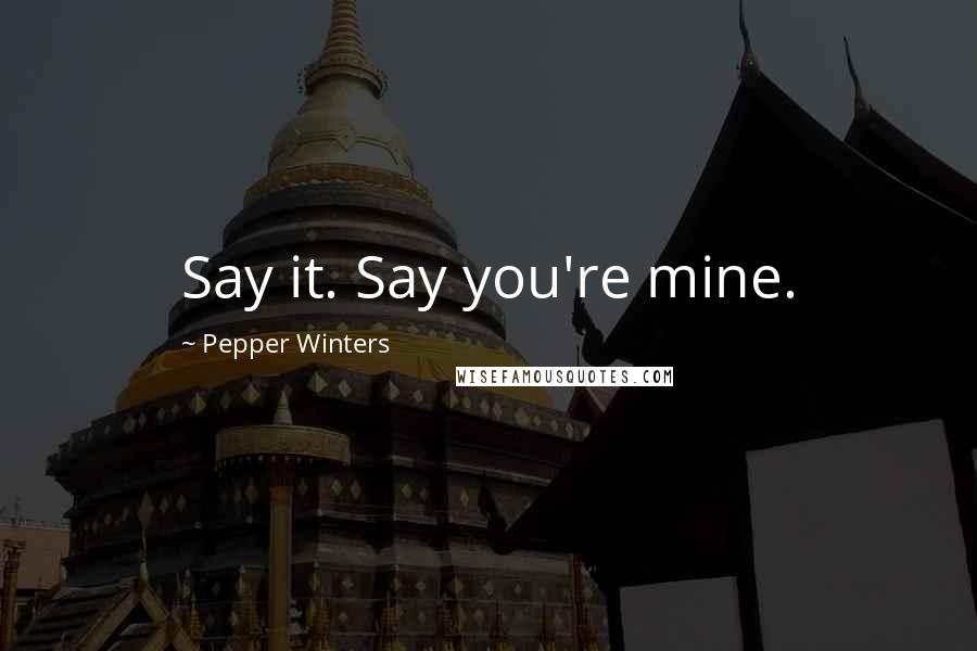 Pepper Winters Quotes: Say it. Say you're mine.
