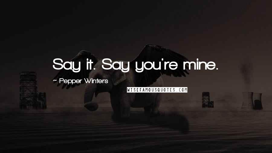 Pepper Winters Quotes: Say it. Say you're mine.