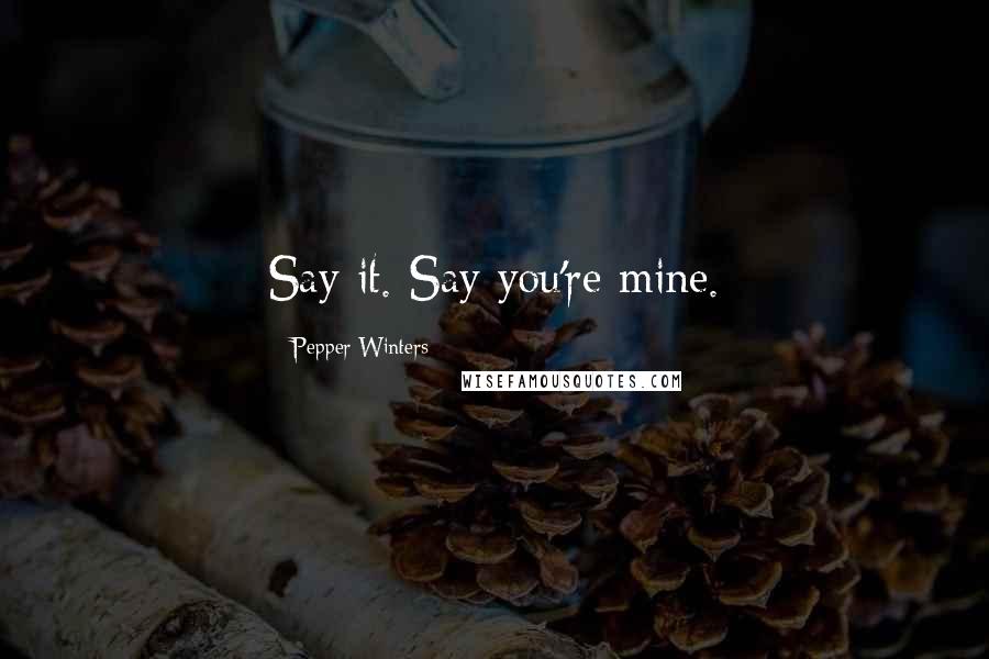 Pepper Winters Quotes: Say it. Say you're mine.