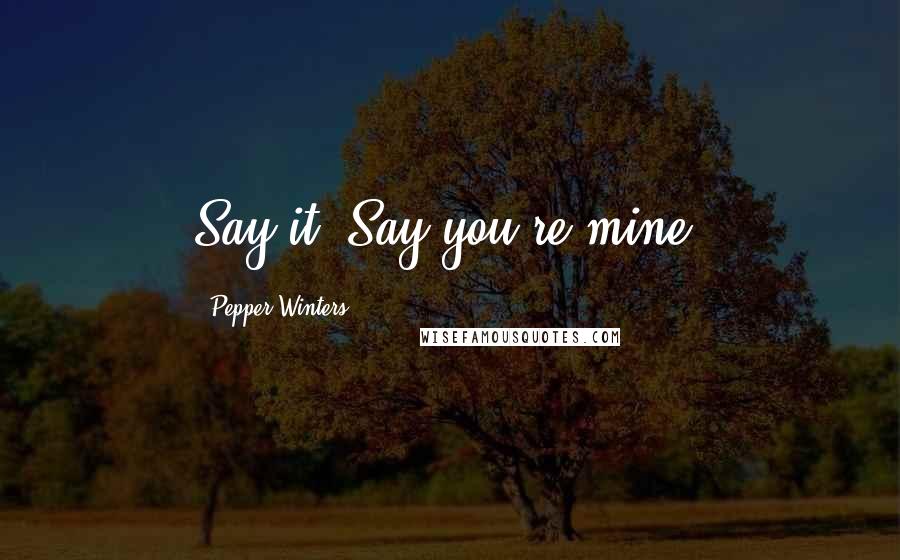 Pepper Winters Quotes: Say it. Say you're mine.
