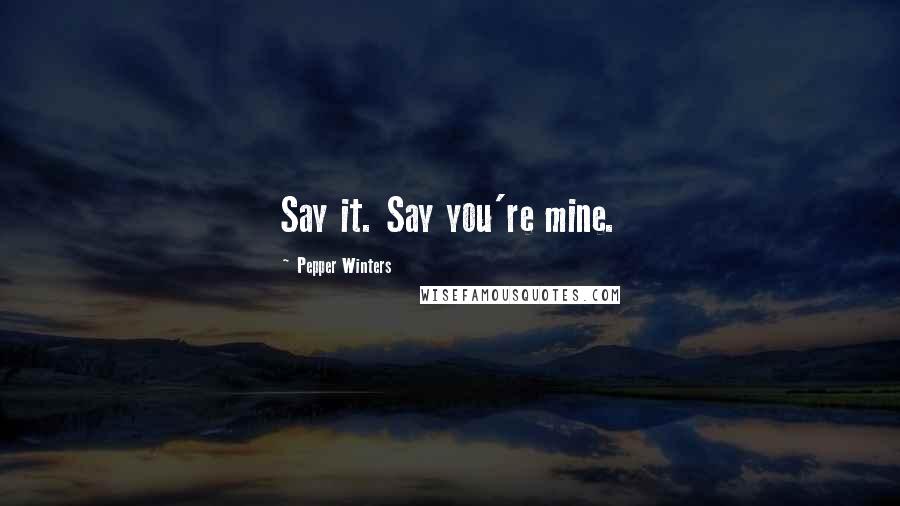 Pepper Winters Quotes: Say it. Say you're mine.
