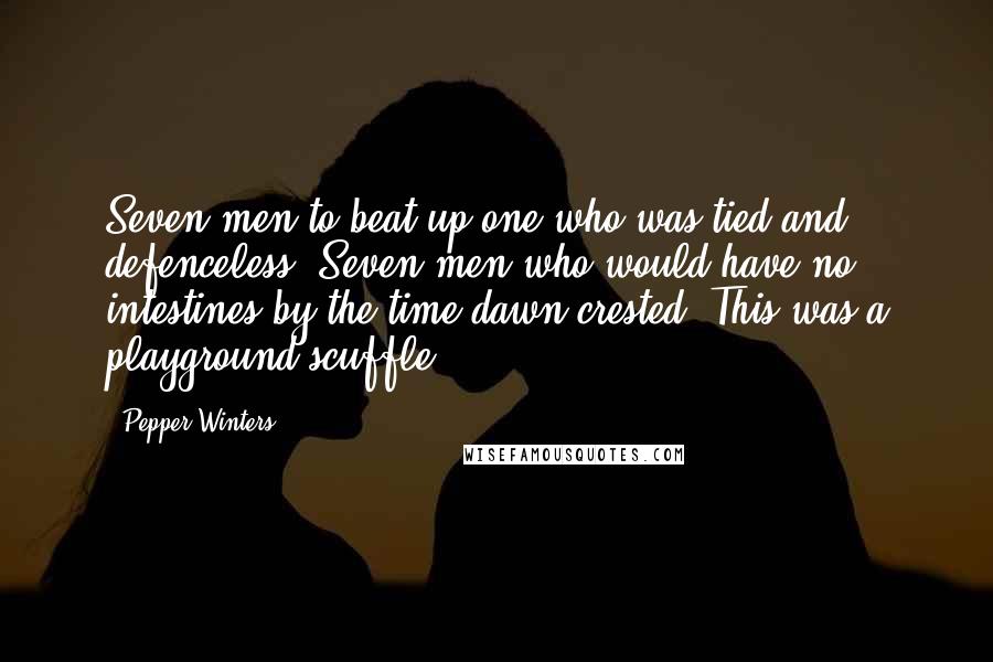 Pepper Winters Quotes: Seven men to beat up one who was tied and defenceless. Seven men who would have no intestines by the time dawn crested. This was a playground scuffle.