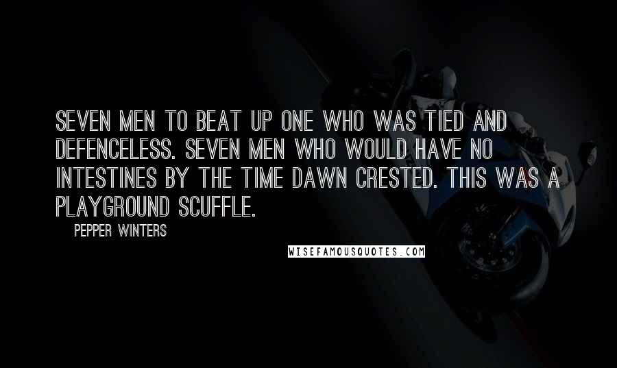 Pepper Winters Quotes: Seven men to beat up one who was tied and defenceless. Seven men who would have no intestines by the time dawn crested. This was a playground scuffle.