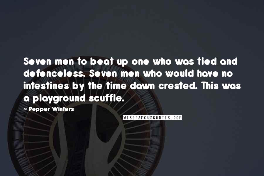 Pepper Winters Quotes: Seven men to beat up one who was tied and defenceless. Seven men who would have no intestines by the time dawn crested. This was a playground scuffle.