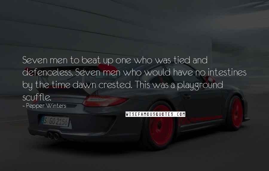 Pepper Winters Quotes: Seven men to beat up one who was tied and defenceless. Seven men who would have no intestines by the time dawn crested. This was a playground scuffle.