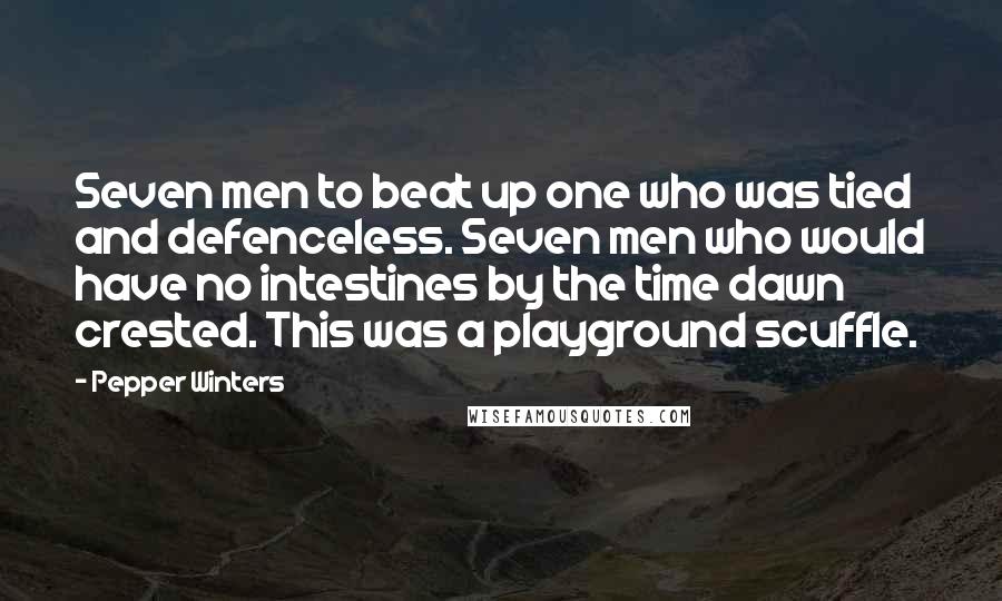 Pepper Winters Quotes: Seven men to beat up one who was tied and defenceless. Seven men who would have no intestines by the time dawn crested. This was a playground scuffle.