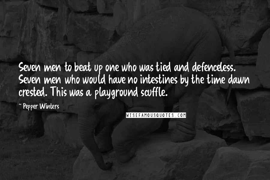 Pepper Winters Quotes: Seven men to beat up one who was tied and defenceless. Seven men who would have no intestines by the time dawn crested. This was a playground scuffle.