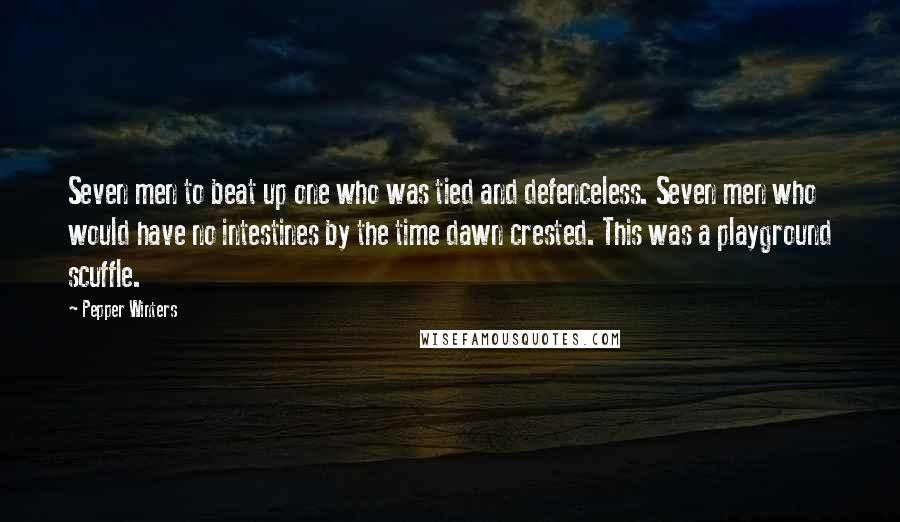 Pepper Winters Quotes: Seven men to beat up one who was tied and defenceless. Seven men who would have no intestines by the time dawn crested. This was a playground scuffle.