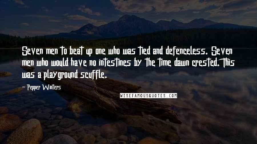 Pepper Winters Quotes: Seven men to beat up one who was tied and defenceless. Seven men who would have no intestines by the time dawn crested. This was a playground scuffle.