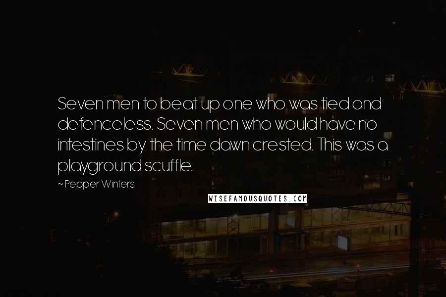 Pepper Winters Quotes: Seven men to beat up one who was tied and defenceless. Seven men who would have no intestines by the time dawn crested. This was a playground scuffle.