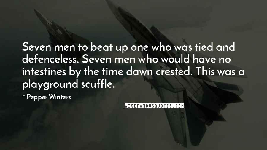 Pepper Winters Quotes: Seven men to beat up one who was tied and defenceless. Seven men who would have no intestines by the time dawn crested. This was a playground scuffle.