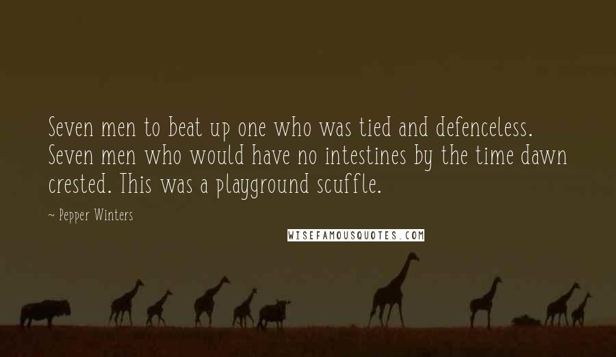 Pepper Winters Quotes: Seven men to beat up one who was tied and defenceless. Seven men who would have no intestines by the time dawn crested. This was a playground scuffle.