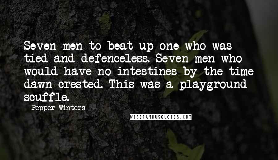 Pepper Winters Quotes: Seven men to beat up one who was tied and defenceless. Seven men who would have no intestines by the time dawn crested. This was a playground scuffle.