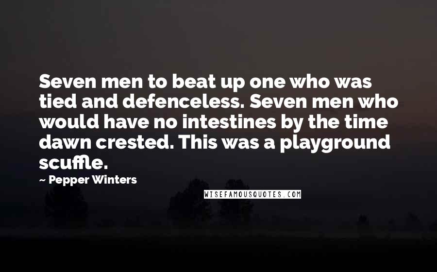 Pepper Winters Quotes: Seven men to beat up one who was tied and defenceless. Seven men who would have no intestines by the time dawn crested. This was a playground scuffle.