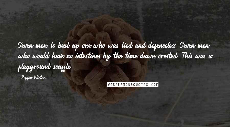 Pepper Winters Quotes: Seven men to beat up one who was tied and defenceless. Seven men who would have no intestines by the time dawn crested. This was a playground scuffle.