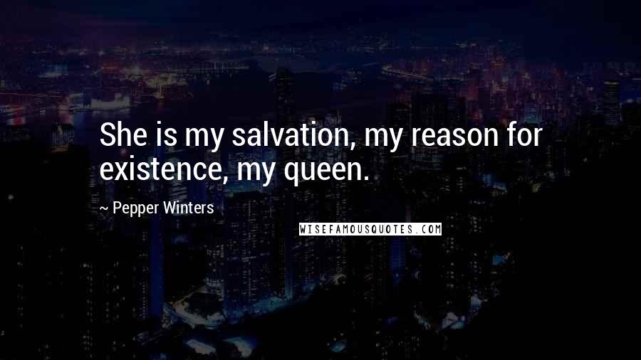 Pepper Winters Quotes: She is my salvation, my reason for existence, my queen.