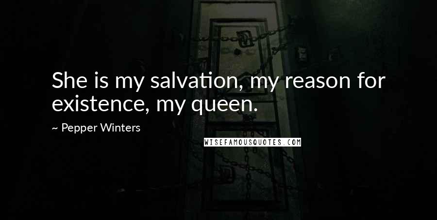 Pepper Winters Quotes: She is my salvation, my reason for existence, my queen.