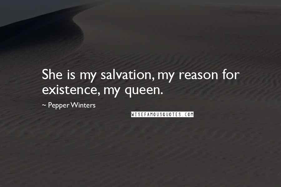 Pepper Winters Quotes: She is my salvation, my reason for existence, my queen.