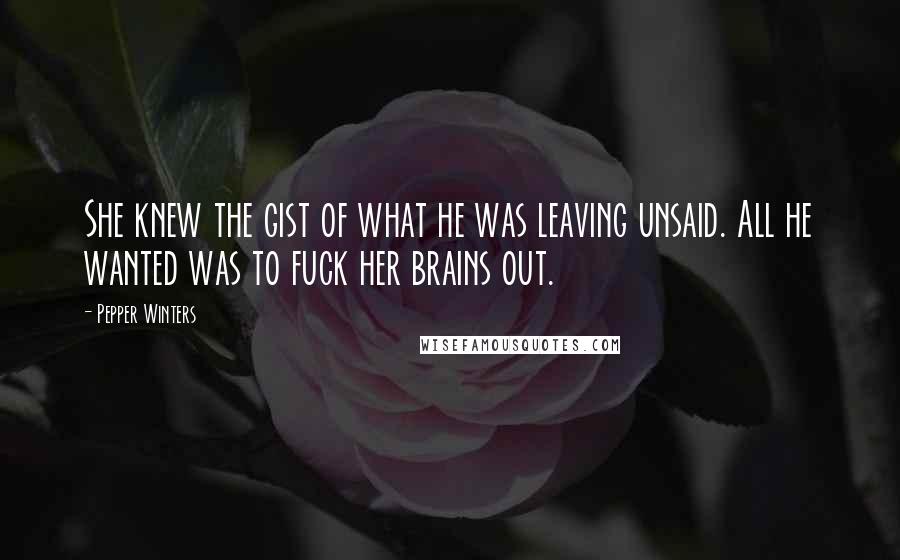 Pepper Winters Quotes: She knew the gist of what he was leaving unsaid. All he wanted was to fuck her brains out.