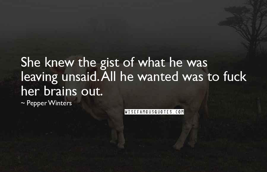 Pepper Winters Quotes: She knew the gist of what he was leaving unsaid. All he wanted was to fuck her brains out.