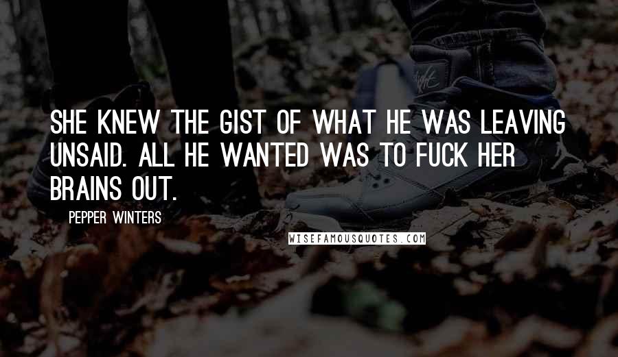 Pepper Winters Quotes: She knew the gist of what he was leaving unsaid. All he wanted was to fuck her brains out.