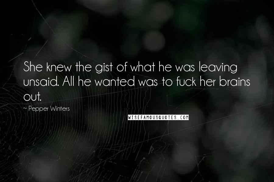 Pepper Winters Quotes: She knew the gist of what he was leaving unsaid. All he wanted was to fuck her brains out.