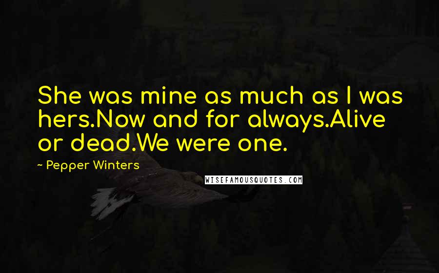 Pepper Winters Quotes: She was mine as much as I was hers.Now and for always.Alive or dead.We were one.