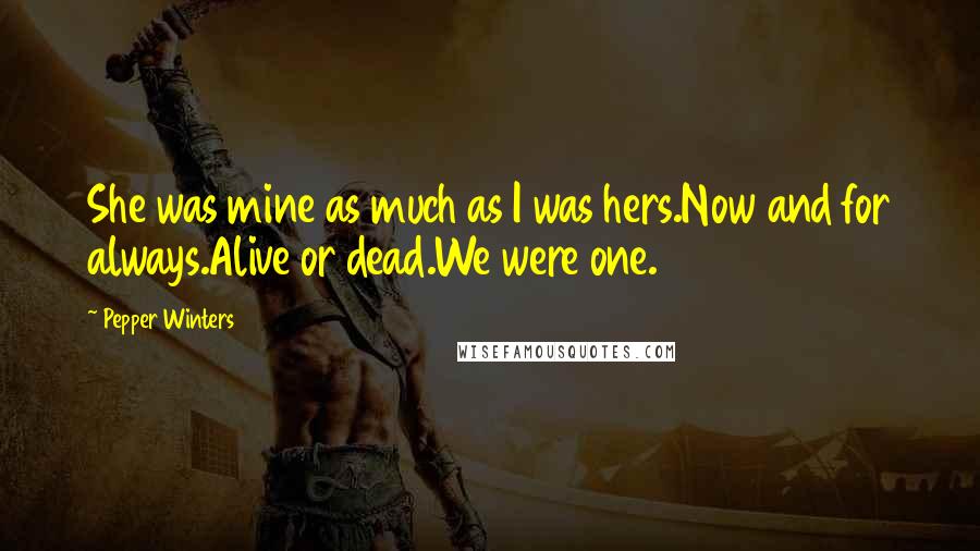 Pepper Winters Quotes: She was mine as much as I was hers.Now and for always.Alive or dead.We were one.