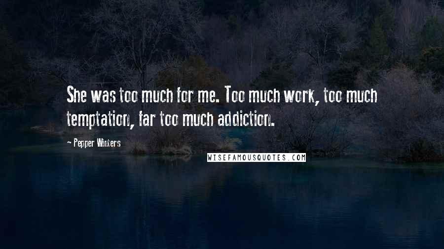 Pepper Winters Quotes: She was too much for me. Too much work, too much temptation, far too much addiction.