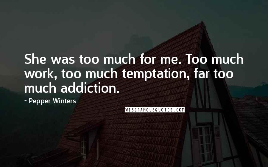 Pepper Winters Quotes: She was too much for me. Too much work, too much temptation, far too much addiction.