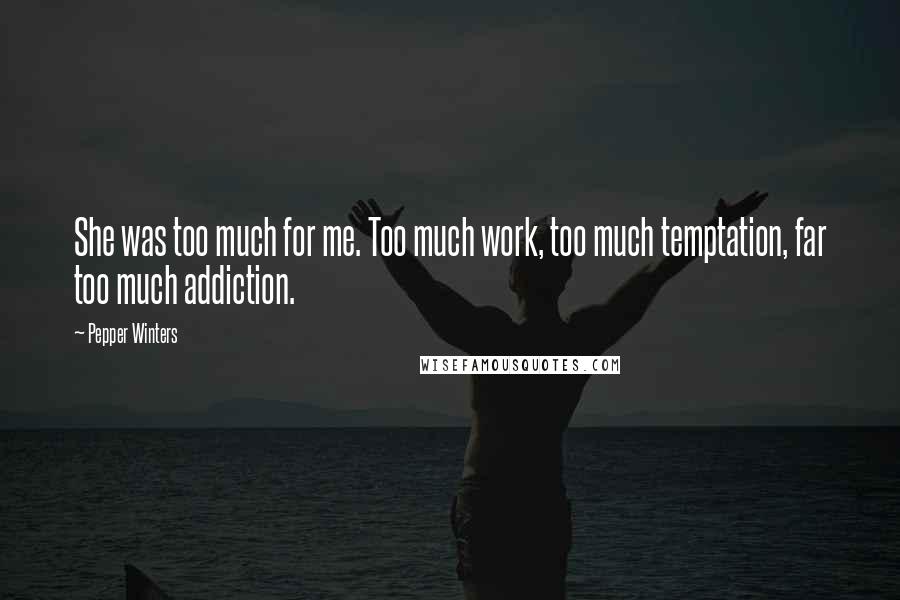 Pepper Winters Quotes: She was too much for me. Too much work, too much temptation, far too much addiction.