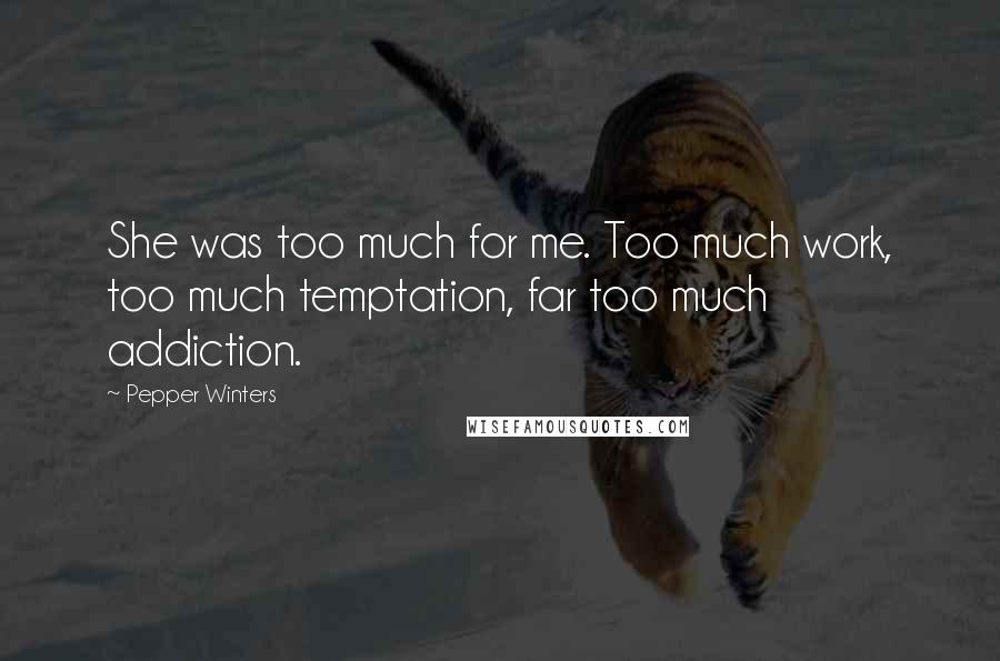 Pepper Winters Quotes: She was too much for me. Too much work, too much temptation, far too much addiction.