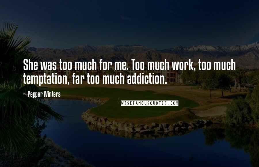 Pepper Winters Quotes: She was too much for me. Too much work, too much temptation, far too much addiction.