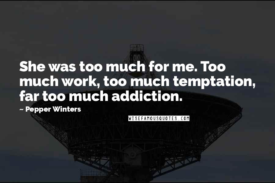 Pepper Winters Quotes: She was too much for me. Too much work, too much temptation, far too much addiction.