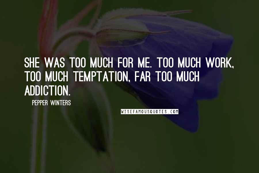 Pepper Winters Quotes: She was too much for me. Too much work, too much temptation, far too much addiction.