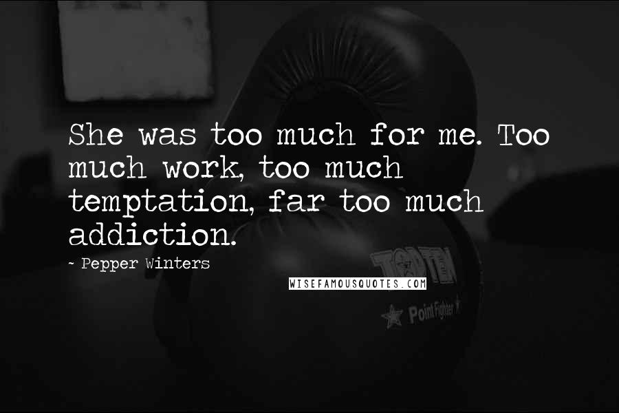 Pepper Winters Quotes: She was too much for me. Too much work, too much temptation, far too much addiction.